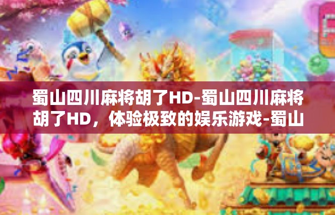 蜀山四川麻将胡了HD-蜀山四川麻将胡了HD，体验极致的娱乐游戏-蜀山四川麻将胡了HD