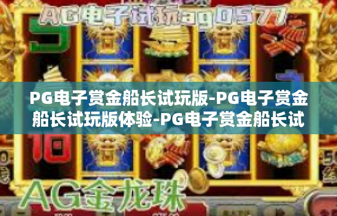 PG电子赏金船长试玩版-PG电子赏金船长试玩版体验-PG电子赏金船长试玩版