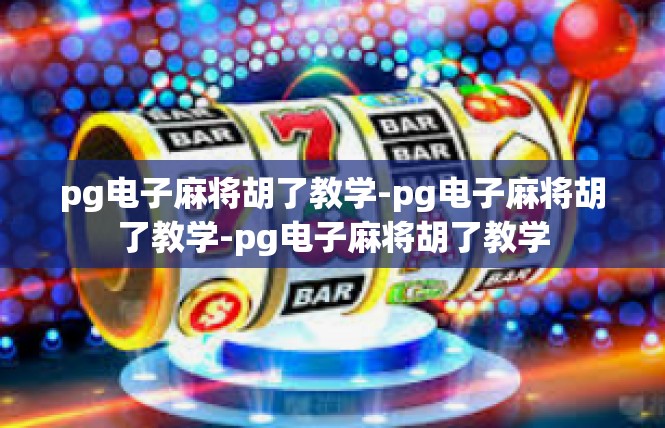 pg电子麻将胡了教学-pg电子麻将胡了教学-pg电子麻将胡了教学