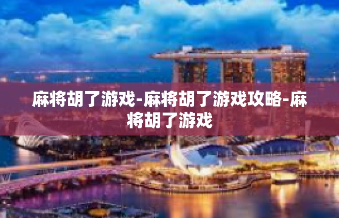 麻将胡了游戏-麻将胡了游戏攻略-麻将胡了游戏