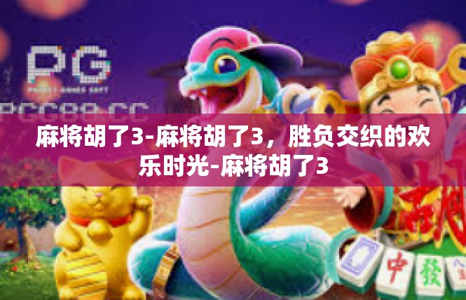 麻将胡了3-麻将胡了3，胜负交织的欢乐时光-麻将胡了3