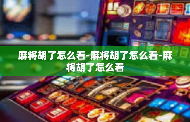 麻将胡了怎么看-麻将胡了怎么看-麻将胡了怎么看
