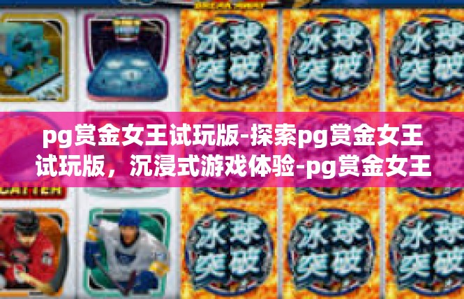 pg赏金女王试玩版-探索pg赏金女王试玩版，沉浸式游戏体验-pg赏金女王试玩版