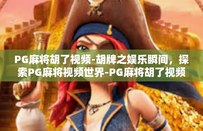 PG麻将胡了视频-胡牌之娱乐瞬间，探索PG麻将视频世界-PG麻将胡了视频