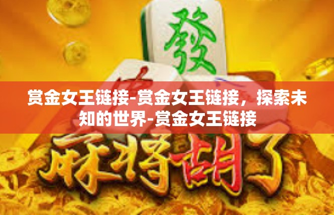 赏金女王链接-赏金女王链接，探索未知的世界-赏金女王链接