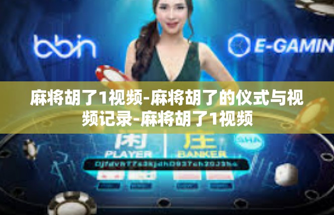 麻将胡了1视频-麻将胡了的仪式与视频记录-麻将胡了1视频