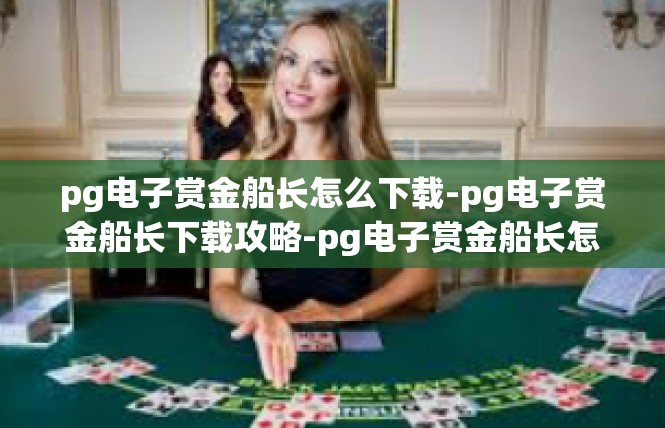 pg电子赏金船长怎么下载-pg电子赏金船长下载攻略-pg电子赏金船长怎么下载