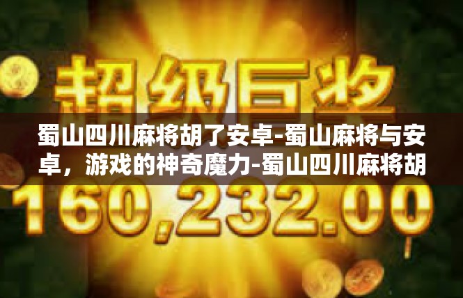 蜀山四川麻将胡了安卓-蜀山麻将与安卓，游戏的神奇魔力-蜀山四川麻将胡了安卓
