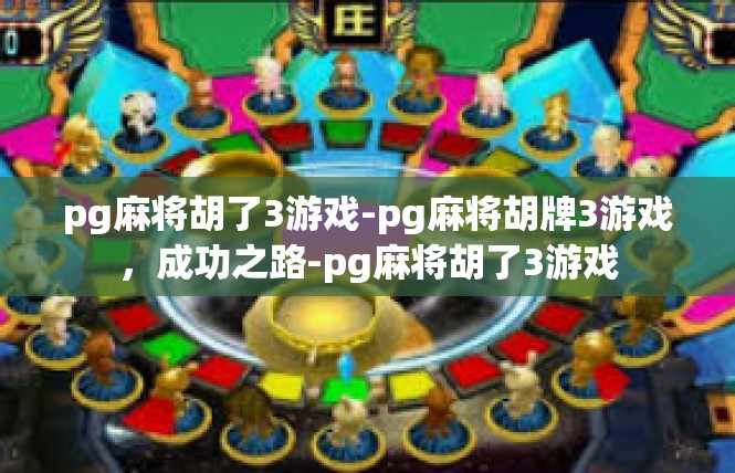 pg麻将胡了3游戏-pg麻将胡牌3游戏，成功之路-pg麻将胡了3游戏