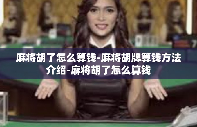 麻将胡了怎么算钱-麻将胡牌算钱方法介绍-麻将胡了怎么算钱