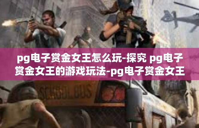 pg电子赏金女王怎么玩-探究 pg电子赏金女王的游戏玩法-pg电子赏金女王怎么玩