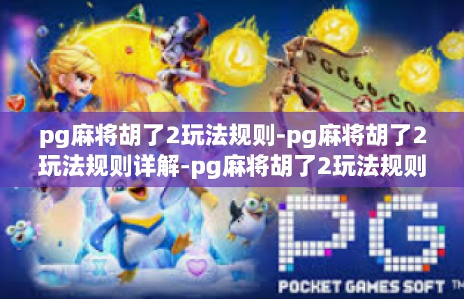 pg麻将胡了2玩法规则-pg麻将胡了2玩法规则详解-pg麻将胡了2玩法规则