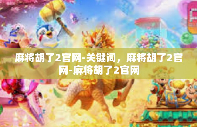 麻将胡了2官网-关键词，麻将胡了2官网-麻将胡了2官网