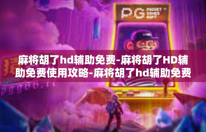 麻将胡了hd辅助免费-麻将胡了HD辅助免费使用攻略-麻将胡了hd辅助免费