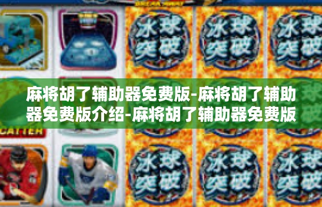 麻将胡了辅助器免费版-麻将胡了辅助器免费版介绍-麻将胡了辅助器免费版