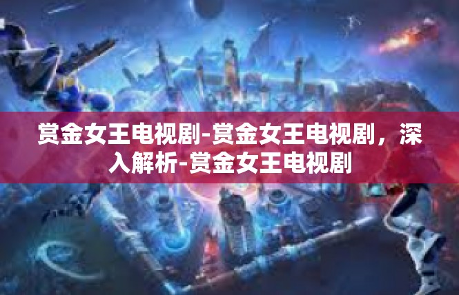 赏金女王电视剧-赏金女王电视剧，深入解析-赏金女王电视剧