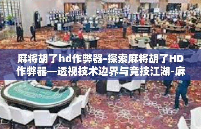 麻将胡了hd作弊器-探索麻将胡了HD作弊器—透视技术边界与竞技江湖-麻将胡了hd作弊器