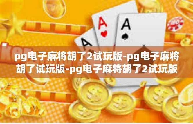pg电子麻将胡了2试玩版-pg电子麻将胡了试玩版-pg电子麻将胡了2试玩版