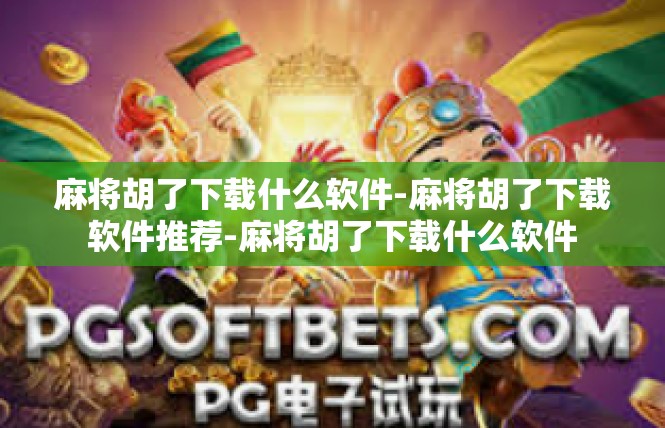 麻将胡了下载什么软件-麻将胡了下载软件推荐-麻将胡了下载什么软件