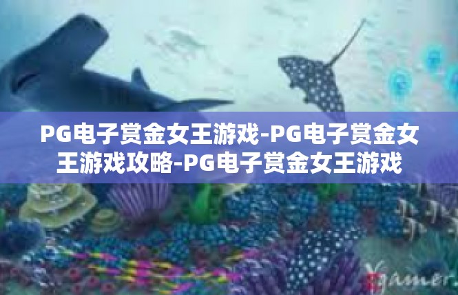 PG电子赏金女王游戏-PG电子赏金女王游戏攻略-PG电子赏金女王游戏