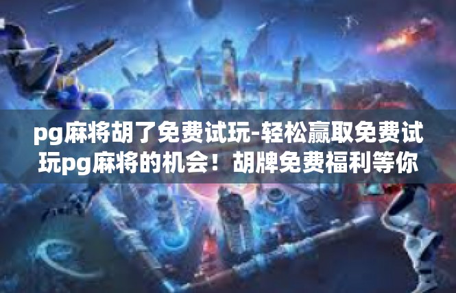pg麻将胡了免费试玩-轻松赢取免费试玩pg麻将的机会！胡牌免费福利等你来！pg麻将胡了免费试玩