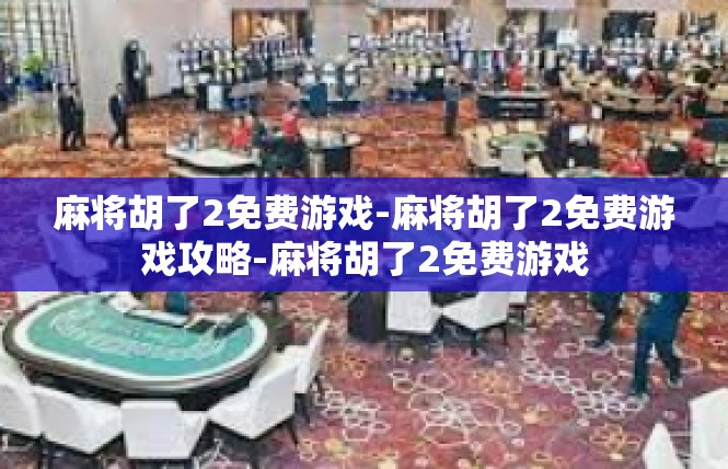 麻将胡了2免费游戏-麻将胡了2免费游戏攻略-麻将胡了2免费游戏