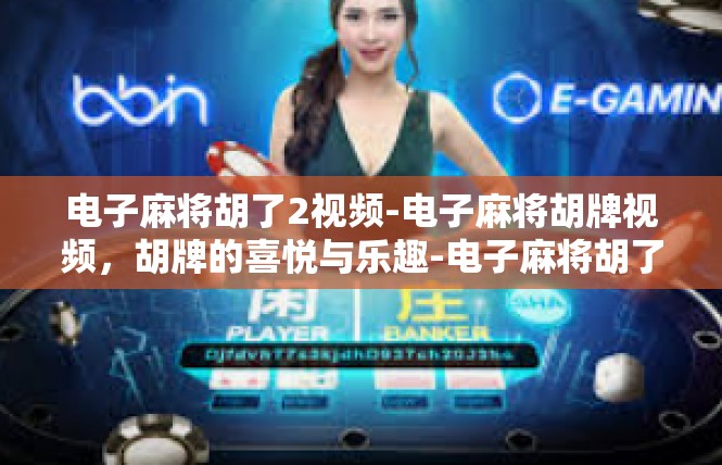 电子麻将胡了2视频-电子麻将胡牌视频，胡牌的喜悦与乐趣-电子麻将胡了2视频