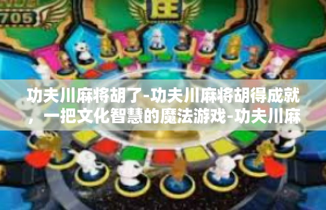 功夫川麻将胡了-功夫川麻将胡得成就，一把文化智慧的魔法游戏-功夫川麻将胡了