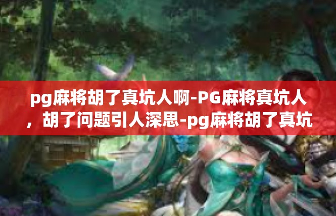 pg麻将胡了真坑人啊-PG麻将真坑人，胡了问题引人深思-pg麻将胡了真坑人啊
