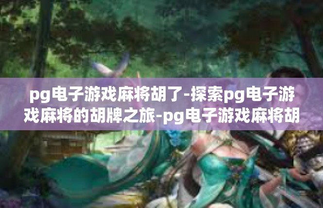 pg电子游戏麻将胡了-探索pg电子游戏麻将的胡牌之旅-pg电子游戏麻将胡了