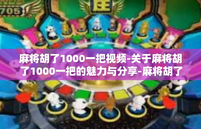 麻将胡了1000一把视频-关于麻将胡了1000一把的魅力与分享-麻将胡了1000一把视频
