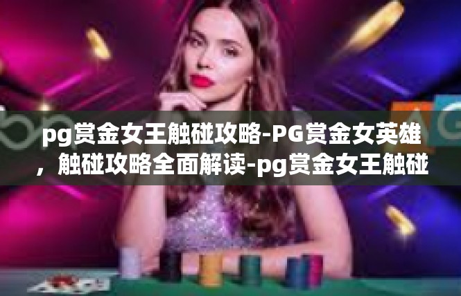 pg赏金女王触碰攻略-PG赏金女英雄，触碰攻略全面解读-pg赏金女王触碰攻略