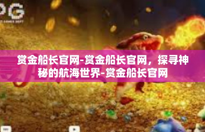 赏金船长官网-赏金船长官网，探寻神秘的航海世界-赏金船长官网
