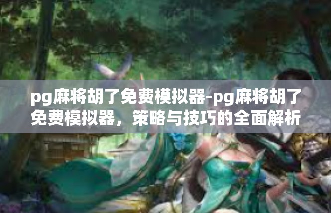 pg麻将胡了免费模拟器-pg麻将胡了免费模拟器，策略与技巧的全面解析-pg麻将胡了免费模拟器