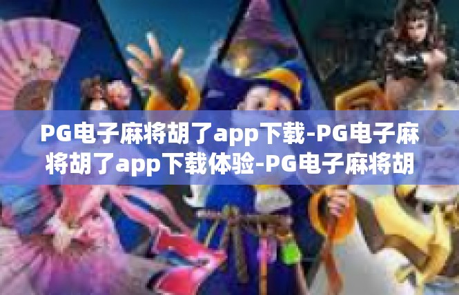 PG电子麻将胡了app下载-PG电子麻将胡了app下载体验-PG电子麻将胡了app下载