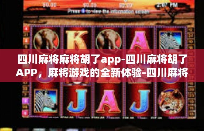 四川麻将麻将胡了app-四川麻将胡了APP，麻将游戏的全新体验-四川麻将麻将胡了app