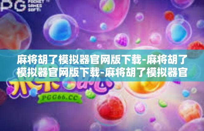 麻将胡了模拟器官网版下载-麻将胡了模拟器官网版下载-麻将胡了模拟器官网版下载