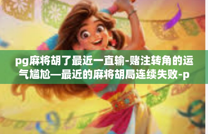 pg麻将胡了最近一直输-赌注转角的运气尴尬—最近的麻将胡局连续失败-pg麻将胡了最近一直输