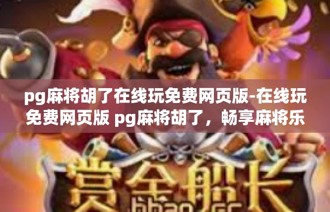 pg麻将胡了在线玩免费网页版-在线玩免费网页版 pg麻将胡了，畅享麻将乐趣-pg麻将胡了在线玩免费网页版
