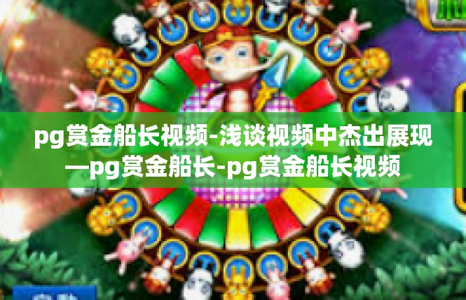pg赏金船长视频-浅谈视频中杰出展现—pg赏金船长-pg赏金船长视频