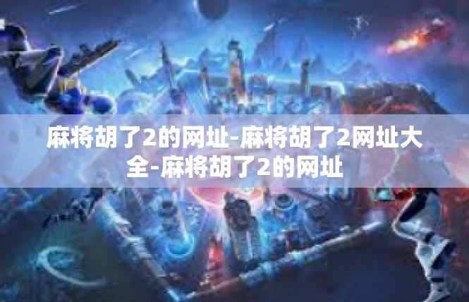 麻将胡了2的网址-麻将胡了2网址大全-麻将胡了2的网址