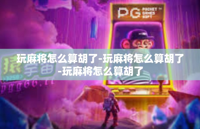 玩麻将怎么算胡了-玩麻将怎么算胡了-玩麻将怎么算胡了