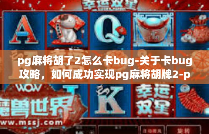 pg麻将胡了2怎么卡bug-关于卡bug攻略，如何成功实现pg麻将胡牌2-pg麻将胡了2怎么卡bug
