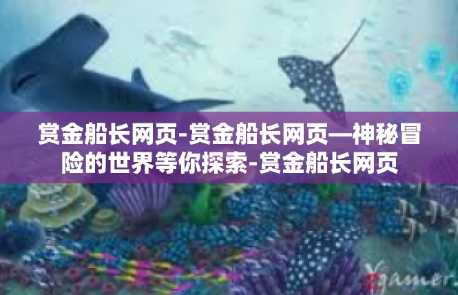 赏金船长网页-赏金船长网页—神秘冒险的世界等你探索-赏金船长网页