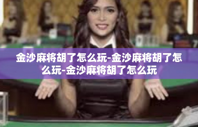 金沙麻将胡了怎么玩-金沙麻将胡了怎么玩-金沙麻将胡了怎么玩