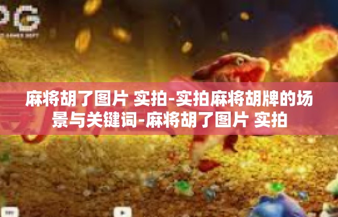 麻将胡了图片 实拍-实拍麻将胡牌的场景与关键词-麻将胡了图片 实拍