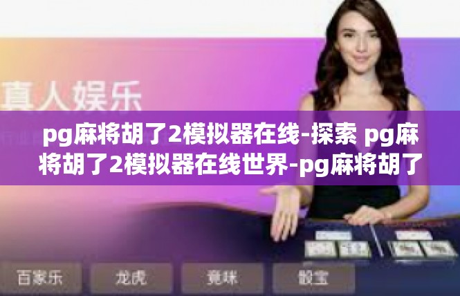 pg麻将胡了2模拟器在线-探索 pg麻将胡了2模拟器在线世界-pg麻将胡了2模拟器在线