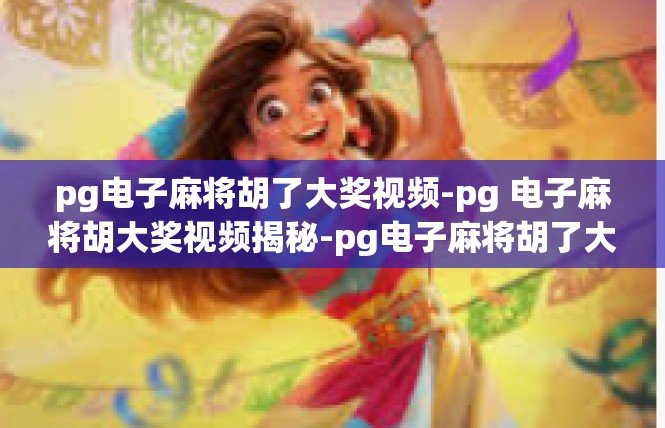 pg电子麻将胡了大奖视频-pg 电子麻将胡大奖视频揭秘-pg电子麻将胡了大奖视频