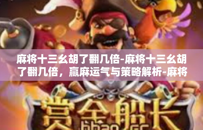 麻将十三幺胡了翻几倍-麻将十三幺胡了翻几倍，赢麻运气与策略解析-麻将十三幺胡了翻几倍