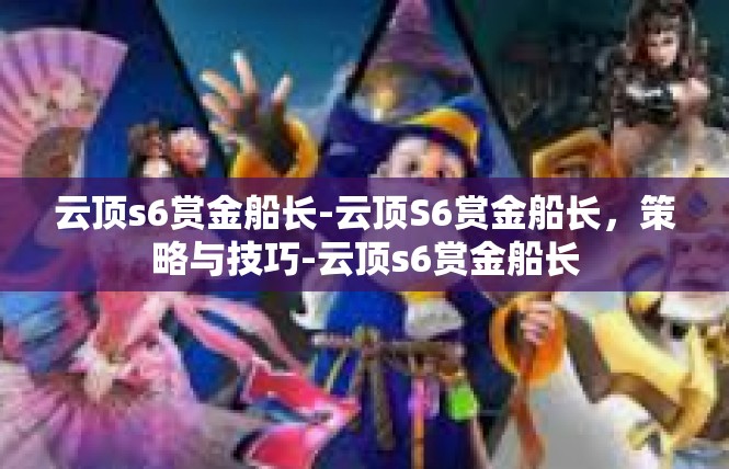 云顶s6赏金船长-云顶S6赏金船长，策略与技巧-云顶s6赏金船长
